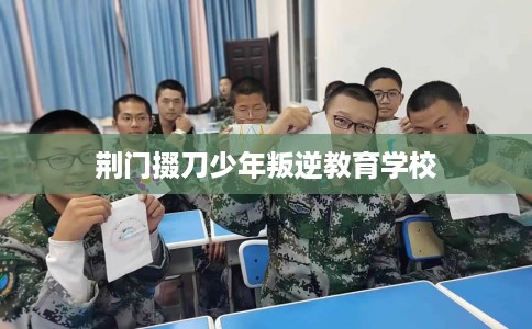 荆门掇刀少年叛逆教育学校