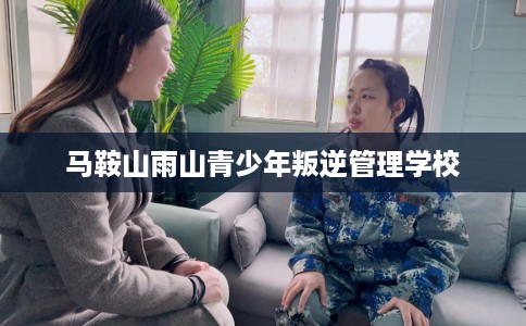 马鞍山雨山青少年叛逆管理学校