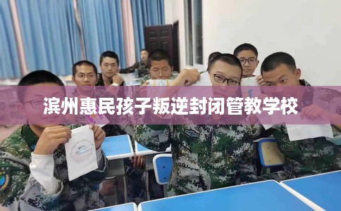 滨州惠民孩子叛逆封闭管教学校
