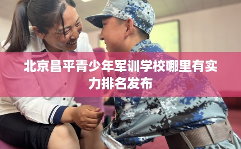 北京昌平青少年军训学校哪里有实力排名发布