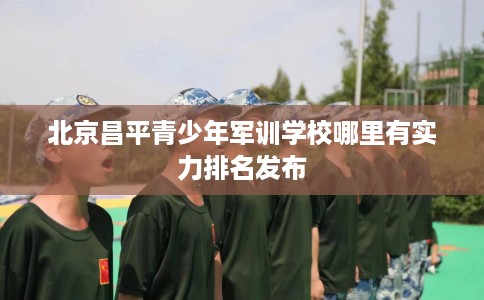 北京昌平青少年军训学校哪里有实力排名发布