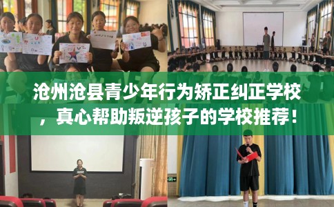 沧州沧县青少年行为矫正纠正学校，真心帮助叛逆孩子的学校推荐！