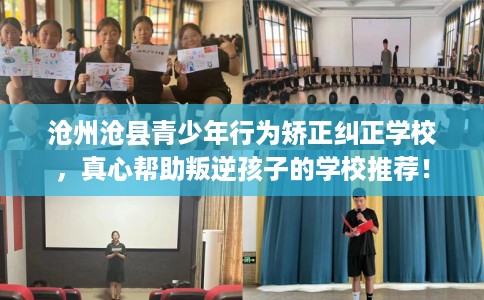 沧州沧县青少年行为矫正纠正学校，真心帮助叛逆孩子的学校推荐！