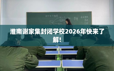 淮南谢家集封闭学校2026年快来了解!