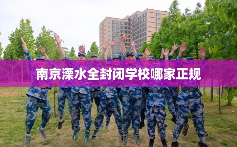 南京溧水全封闭学校哪家正规
