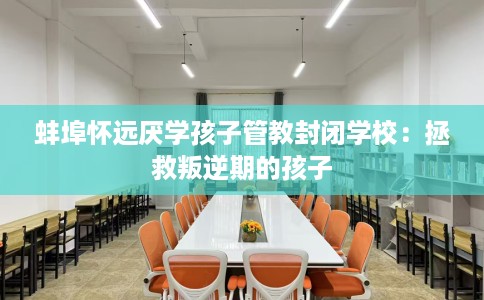 蚌埠怀远厌学孩子管教封闭学校：拯救叛逆期的孩子