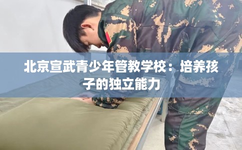 北京宣武青少年管教学校：培养孩子的独立能力