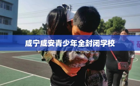 咸宁咸安青少年全封闭学校