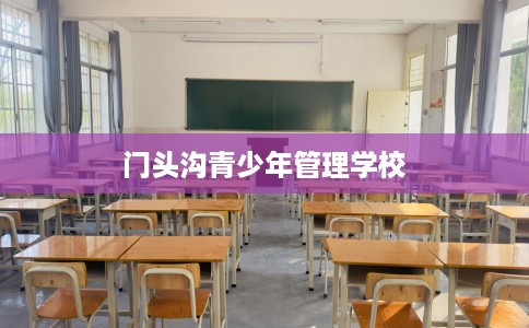 门头沟青少年管理学校