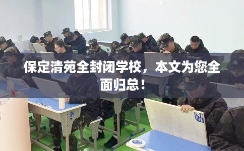 保定清苑全封闭学校，本文为您全面归总！