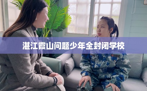 湛江霞山问题少年全封闭学校