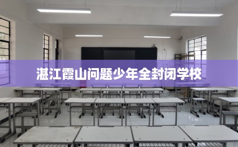 湛江霞山问题少年全封闭学校