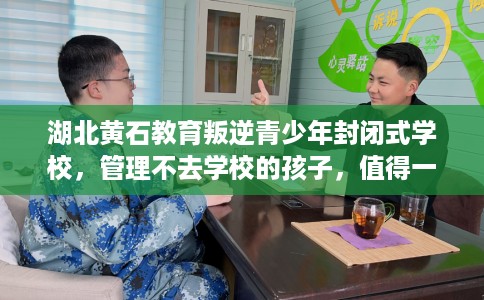 湖北黄石教育叛逆青少年封闭式学校，管理不去学校的孩子，值得一看！