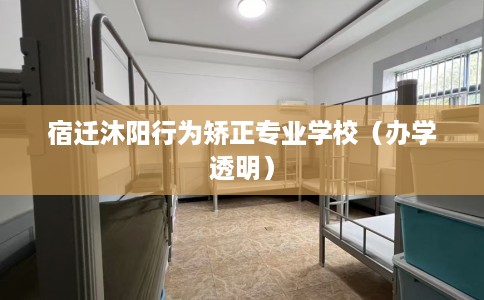 宿迁沐阳行为矫正专业学校（办学透明）