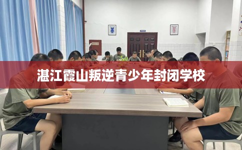 湛江霞山叛逆青少年封闭学校