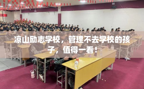 凉山励志学校，管理不去学校的孩子，值得一看！