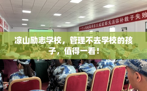 凉山励志学校，管理不去学校的孩子，值得一看！