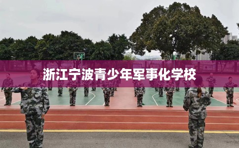 浙江宁波青少年军事化学校