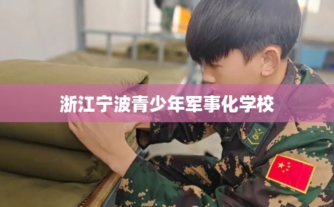 浙江宁波青少年军事化学校