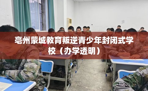 亳州蒙城教育叛逆青少年封闭式学校（办学透明）
