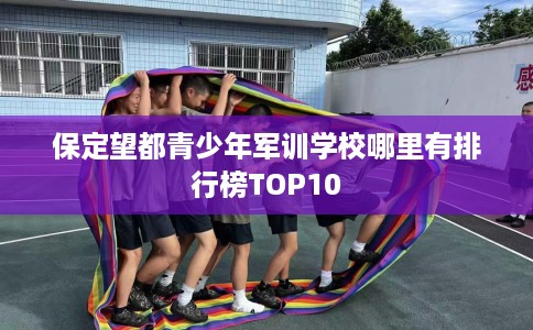 保定望都青少年军训学校哪里有排行榜TOP10