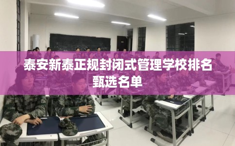 泰安新泰正规封闭式管理学校排名甄选名单