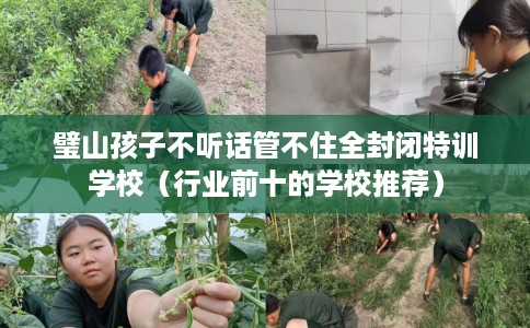 璧山孩子不听话管不住全封闭特训学校（行业前十的学校推荐）