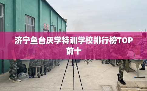 济宁鱼台厌学特训学校排行榜TOP前十
