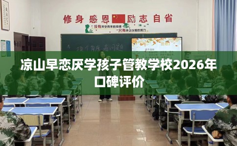 凉山早恋厌学孩子管教学校2026年口碑评价