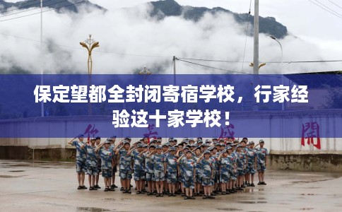 保定望都全封闭寄宿学校，行家经验这十家学校！