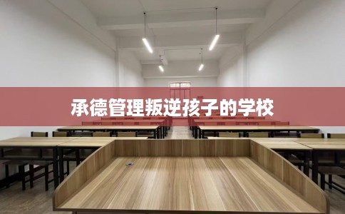 承德管理叛逆孩子的学校