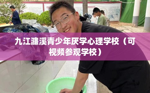 九江濂溪青少年厌学心理学校（可视频参观学校）