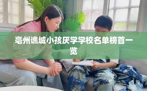 亳州谯城小孩厌学学校名单榜首一览