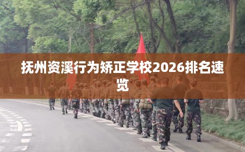 抚州资溪行为矫正学校2026排名速览