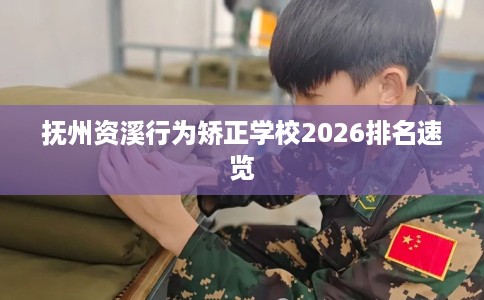 抚州资溪行为矫正学校2026排名速览