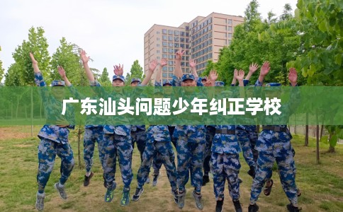 广东汕头问题少年纠正学校