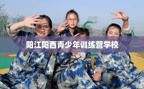 阳江阳西青少年训练营学校