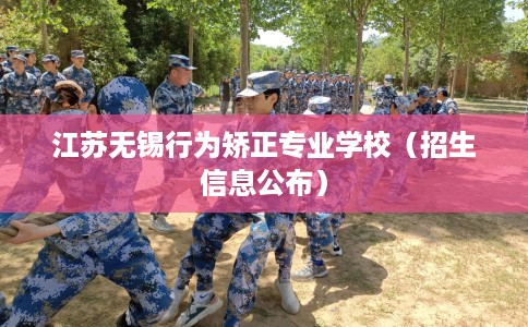 江苏无锡行为矫正专业学校（招生信息公布）