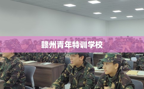 赣州青年特训学校