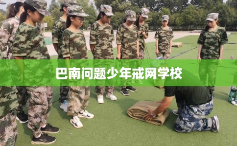 巴南问题少年戒网学校