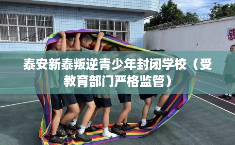 泰安新泰叛逆青少年封闭学校（受教育部门严格监管）