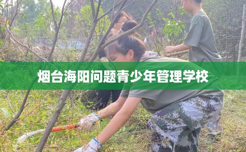 烟台海阳问题青少年管理学校