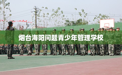 烟台海阳问题青少年管理学校