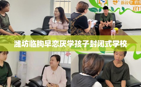 潍坊临朐早恋厌学孩子封闭式学校