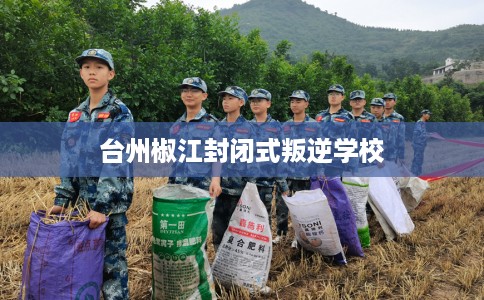 台州椒江封闭式叛逆学校