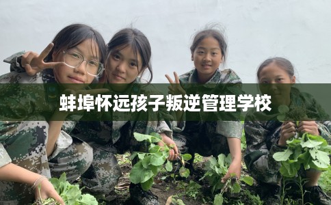 蚌埠怀远孩子叛逆管理学校