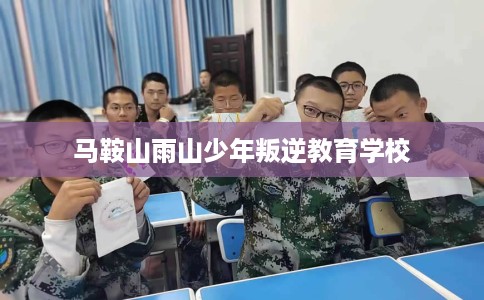 马鞍山雨山少年叛逆教育学校