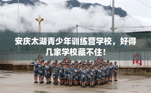 安庆太湖青少年训练营学校，好得几家学校藏不住！