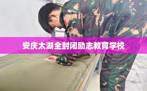 安庆太湖全封闭励志教育学校