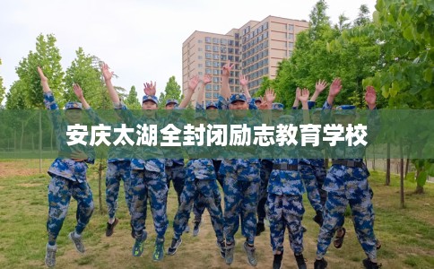 安庆太湖全封闭励志教育学校